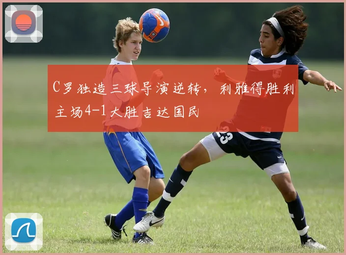 C罗独造三球导演逆转，利雅得胜利主场4-1大胜吉达国民