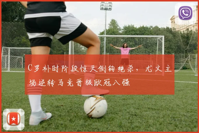 C罗补时阶段惊天倒钩绝杀，尤文主场逆转马竞晋级欧冠八强
